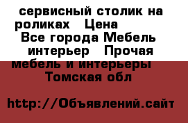 сервисный столик на роликах › Цена ­ 5 000 - Все города Мебель, интерьер » Прочая мебель и интерьеры   . Томская обл.